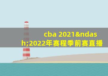 cba 2021–2022年赛程季前赛直播